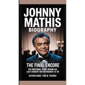 M. TRAINER, TOM JOHNNY MATHIS BIOGRAPHY: The Final Encore The Emotional Story Behind His Last Concert and Retirement at 89 M. TRAINER, TOM JOHNNY MATHIS BIOGRAPHY: The Final Encore The Emotional Story Behind His Last Concert and Retirement at 89