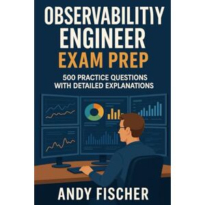 Fischer, Andy Elastic Certified Observability Engineer Exam Prep: 500 Practice Questions with Detailed Explanations Fischer, Andy Elastic Certified Observability Engineer Exam Prep: 500 Practice Questions with Detailed Explanations
