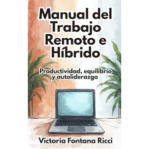 Fontana Ricci, Victoria Manual del trabajo remoto e híbrido: Productividad, equilibrio y autoliderazgo Fontana Ricci, Victoria Manual del trabajo remoto e híbrido: Productividad, equilibrio y autoliderazgo