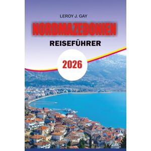 GAY, LEROY J. NORDMAZEDONIEN Reiseführer 2026: Nordmazedonien Reiseführer 2026: Der ultimative Urlaubsplaner für Nordmazedonien – Top-Attraktionen, Reiserouten, Kultur, Natur & Reisetipps GAY, LEROY J. NORDMAZEDONIEN Reiseführer 2026: Nordmazedonien Reiseführer 2026: Der ultimative Urlaubsplaner für Nordmazedonien – Top-Attraktionen, Reiserouten, Kultur, Natur & Reisetipps