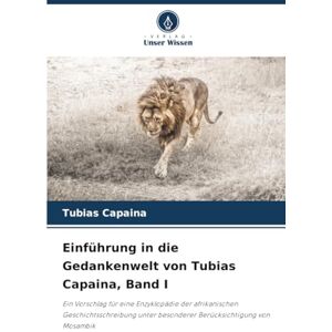 Capaina, Tubias Einführung in die Gedankenwelt von Tubias Capaina, Band I: Ein Vorschlag für eine Enzyklopädie der afrikanischen Geschichtsschreibung unter besonderer Berücksichtigung von Mosambik Capaina, Tubias Einführung in die Gedankenwelt von Tubias Capaina, Band I: Ein Vorschlag für eine Enzyklopädie der afrikanischen Geschichtsschreibung unter besonderer Berücksichtigung von Mosambik