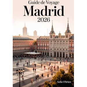 O'Brien, Sofia Guide de Voyage Madrid 2026: Votre manuel complet sur la culture, la cuisine et les aventures intemporelles dans la capitale espagnole O'Brien, Sofia Guide de Voyage Madrid 2026: Votre manuel complet sur la culture, la cuisine et les aventures intemporelles dans la capitale espagnole