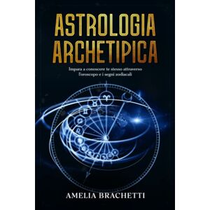 Brachetti, Amelia Astrologia Archetipica: Impara a conoscere te stesso attraverso l’oroscopo e i segni zodiacali Brachetti, Amelia Astrologia Archetipica: Impara a conoscere te stesso attraverso l’oroscopo e i segni zodiacali