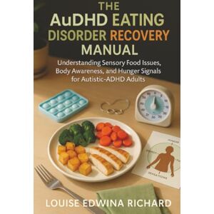 Richard, Louise Edwina The AuDHD Eating Disorder Recovery Manual: Understanding Sensory Food Issues, Body Awareness, and Hunger Signals for Autistic-ADHD Adults Richard, Louise Edwina The AuDHD Eating Disorder Recovery Manual: Understanding Sensory Food Issues, Body Awareness, and Hunger Signals for Autistic-ADHD Adults