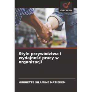 MATIEDEM, HUGUETTE SILAMINE Style przywództwa i wydajność pracy w organizacji MATIEDEM, HUGUETTE SILAMINE Style przywództwa i wydajność pracy w organizacji