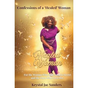 Sanders, Krystal Jae Confessions of a 'Healed' Woman: For the Woman Who Still Cries in Secret And the Ones Who Love Her Sanders, Krystal Jae Confessions of a 'Healed' Woman: For the Woman Who Still Cries in Secret And the Ones Who Love Her
