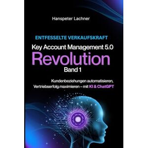 Lachner, Hanspeter Key Account Management Revolution: Kundenbeziehungen automatisieren, Vertriebserfolg maximieren – mit KI & ChatGPT (KEY ACCOUNT MANAGEMENT 5.0) Lachner, Hanspeter Key Account Management Revolution: Kundenbeziehungen automatisieren, Vertriebserfolg maximieren – mit KI & ChatGPT (KEY ACCOUNT MANAGEMENT 5.0)