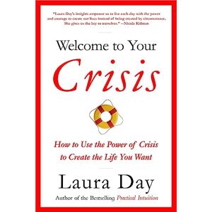 Day, Laura Welcome To Your Crisis: How to Use the Power of Crisis to Create the Life You Want Day, Laura Welcome To Your Crisis: How to Use the Power of Crisis to Create the Life You Want