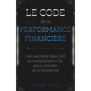 Vincent Le code de la performance financière : Les secrets des DAF qui exploitent l'IA pour piloter la croissance Vincent Le code de la performance financière : Les secrets des DAF qui exploitent l'IA pour piloter la croissance