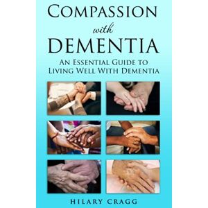 Cragg, Hilary Compassion with Dementia: An essential guide to living well with dementia Cragg, Hilary Compassion with Dementia: An essential guide to living well with dementia