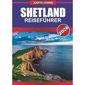 CHANG, JUDITH SHETLAND REISEFÜHRER 2026: Erkunden Sie die Kultur der schottischen Highlands, Küstenwanderungen und abgelegene Inselabenteuer im Norden Schottlands. CHANG, JUDITH SHETLAND REISEFÜHRER 2026: Erkunden Sie die Kultur der schottischen Highlands, Küstenwanderungen und abgelegene Inselabenteuer im Norden Schottlands.