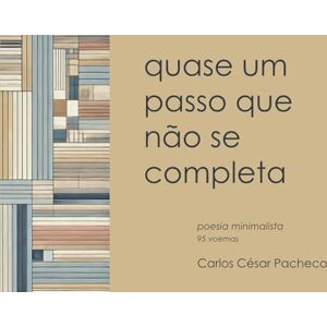 Pacheco, Carlos César Quase um passo que não se completa: Poesia minimalista (95 voemas) Pacheco, Carlos César Quase um passo que não se completa: Poesia minimalista (95 voemas)