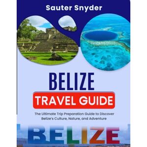Snyder, Sauter Belize Travel Guide: The Ultimate Trip Preparation Guide to Discover Belize’s Culture, Nature, and Adventure Snyder, Sauter Belize Travel Guide: The Ultimate Trip Preparation Guide to Discover Belize’s Culture, Nature, and Adventure