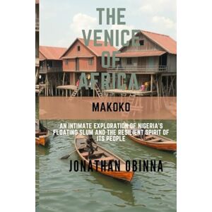 OBINNA, JONATHAN THE VENICE OF AFRICA :MAKOKO: An Intimate Exploration of Nigeria’s Floating Slum and the Resilient Spirit of Its People OBINNA, JONATHAN THE VENICE OF AFRICA :MAKOKO: An Intimate Exploration of Nigeria’s Floating Slum and the Resilient Spirit of Its People