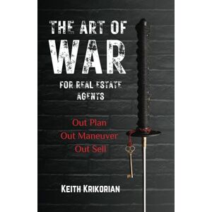 Krikorian, Keith The Art of War for Real Estate Agents: Out Plan, Out Maneuver, Out Sell Krikorian, Keith The Art of War for Real Estate Agents: Out Plan, Out Maneuver, Out Sell
