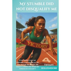 Holzendorf, Tiffany T My Stumble Did Not Disqualify Me: Even when I lost my footing, God never let me fall out of His hands. His grace carried me when my strength couldn’t. Holzendorf, Tiffany T My Stumble Did Not Disqualify Me: Even when I lost my footing, God never let me fall out of His hands. His grace carried me when my strength couldn’t.