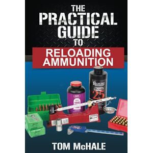 McHale, Tom The Practical Guide to Reloading Ammunition: Learn the easy way to reload your own rifle and pistol cartridges: 3 (Practical Shooting Guides) McHale, Tom The Practical Guide to Reloading Ammunition: Learn the easy way to reload your own rifle and pistol cartridges: 3 (Practical Shooting Guides)