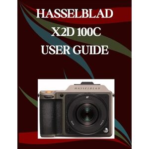 Morley, Jade Hasselblad X2D 100C User Guide: A Step-by-Step Manual for Beginners and Seniors Covering Essential Camera Features, Creative Techniques, Tips, Tricks and Effortless Videography Skills Morley, Jade Hasselblad X2D 100C User Guide: A Step-by-Step Manual for Beginners and Seniors Covering Essential Camera Features, Creative Techniques, Tips, Tricks and Effortless Videography Skills