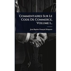Delaporte, Jean-Baptiste-François Commentaires Sur Le Code De Commerce, Volume 1... Delaporte, Jean-Baptiste-François Commentaires Sur Le Code De Commerce, Volume 1...