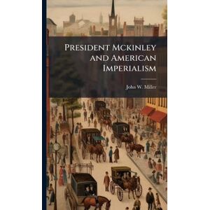 Miller, John W President Mckinley and American Imperialism Miller, John W President Mckinley and American Imperialism