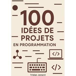 Jomard, Tristan 100 Idées de Projets en Programmation: Construisez Votre Portfolio, Développez Vos Compétences et Gagnez en Confiance Jomard, Tristan 100 Idées de Projets en Programmation: Construisez Votre Portfolio, Développez Vos Compétences et Gagnez en Confiance
