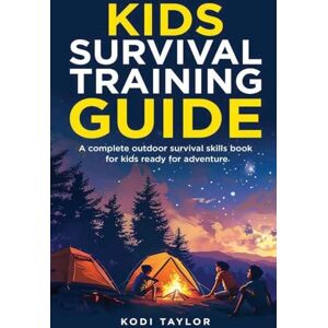 Taylor Kids Survival Training Guide: A complete outdoor survival skills book for kids ready for adventure Taylor Kids Survival Training Guide: A complete outdoor survival skills book for kids ready for adventure