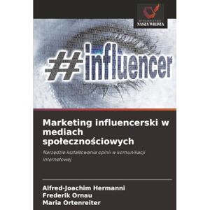 Hermanni, Alfred-Joachim Marketing influencerski w mediach społecznościowych: Narzędzie kształtowania opinii w komunikacji internetowej: Narz¿dzie kszta¿towania opinii w komunikacji internetowej Hermanni, Alfred-Joachim Marketing influencerski w mediach społecznościowych: Narzędzie kształtowania opinii w komunikacji internetowej: Narz¿dzie kszta¿towania opinii w komunikacji internetowej