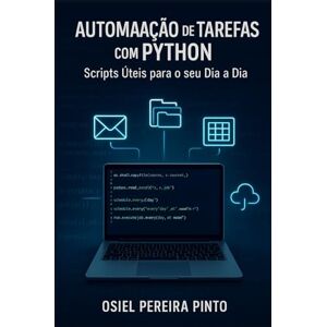 PINTO, OSIEL Automação de Tarefas com Python Scripts Úteis para o seu Dia a Dia PINTO, OSIEL Automação de Tarefas com Python Scripts Úteis para o seu Dia a Dia