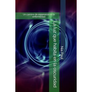 Paul, Nia La luz que habita en la oscuridad: Un camino de esperanza en la enfermedad Paul, Nia La luz que habita en la oscuridad: Un camino de esperanza en la enfermedad