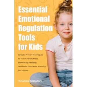 Publications, ThriveMind Essential Emotional Regulation Tools for Kids: Simple, Proven Techniques to Teach Mindfulness, Handle Big Feelings, and Build Emotional Maturity in Children Publications, ThriveMind Essential Emotional Regulation Tools for Kids: Simple, Proven Techniques to Teach Mindfulness, Handle Big Feelings, and Build Emotional Maturity in Children