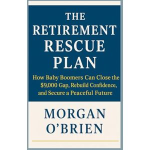 O'BRIEN, MORGAN THE RETIREMENT RESCUE PLAN: How Baby Boomers Can Close the $9,000 Gap, Rebuild Confidence, and Secure a Peaceful Future O'BRIEN, MORGAN THE RETIREMENT RESCUE PLAN: How Baby Boomers Can Close the $9,000 Gap, Rebuild Confidence, and Secure a Peaceful Future