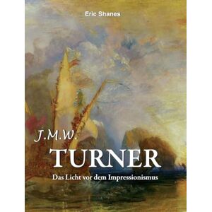 Shanes, Shanes J.M.W. Turner: Das Licht vor dem Impressionismus Shanes, Shanes J.M.W. Turner: Das Licht vor dem Impressionismus