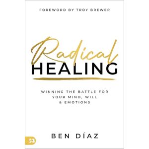 Díaz, Ben Radical Healing: Winning the Battle for Your Mind, Will, and Emotions Díaz, Ben Radical Healing: Winning the Battle for Your Mind, Will, and Emotions