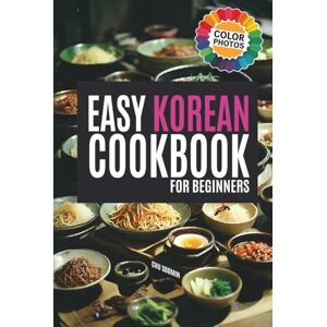 Soomin, Chu The Easy Korean Cookbook for Beginners: Colorful Recipes for Your Korean Food Journey (Korean Cookbook: Cooking for Beginners) Soomin, Chu The Easy Korean Cookbook for Beginners: Colorful Recipes for Your Korean Food Journey (Korean Cookbook: Cooking for Beginners)