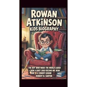 N. Sartor, Robert ROWAN ATKINSON KIDS BIOGRAPHY: The Boy Who Made the World Laugh – How a Quiet Child Became Mr. Bean and a Comedy Legend N. Sartor, Robert ROWAN ATKINSON KIDS BIOGRAPHY: The Boy Who Made the World Laugh – How a Quiet Child Became Mr. Bean and a Comedy Legend