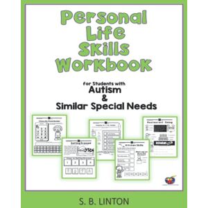 Linton, S. B. Personal Life Skills Printables Workbook: for Students with Autism & Similar Special Needs Linton, S. B. Personal Life Skills Printables Workbook: for Students with Autism & Similar Special Needs