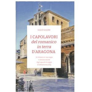 Giuliani Guastalla, Giulio I CAPOLAVORI del romanico in terra D'ARAGONA: Un itinerario in nove tappe e ventuno racconti dagli appunti di viaggio di beforechartres.blog Giuliani Guastalla, Giulio I CAPOLAVORI del romanico in terra D'ARAGONA: Un itinerario in nove tappe e ventuno racconti dagli appunti di viaggio di beforechartres.blog