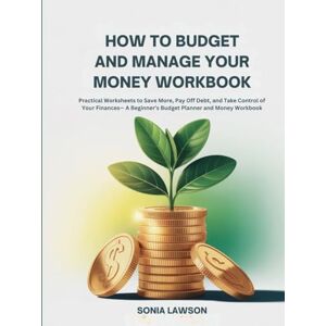 Lawson, Sonia How to Budget and Manage your Money Workbook: Practical Worksheets to Save More, Pay Off Debt, and Take Control of Your Finances— A Beginner’s Budget ... and Money Workbook (Money Made Simple Series) Lawson, Sonia How to Budget and Manage your Money Workbook: Practical Worksheets to Save More, Pay Off Debt, and Take Control of Your Finances— A Beginner’s Budget ... and Money Workbook (Money Made Simple Series)