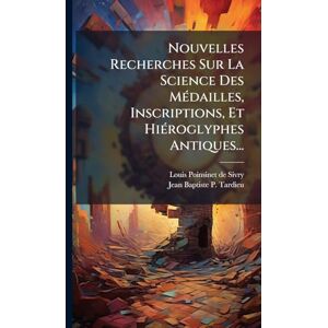 Nouvelles Recherches Sur La Science Des MÃ(c)dailles, Inscriptions, Et HiÃ(c)roglyphes Antiques... Nouvelles Recherches Sur La Science Des MÃ(c)dailles, Inscriptions, Et HiÃ(c)roglyphes Antiques...