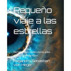 von Heger, Alejandro Sebastian Pequeño viaje a las estrellas: De las nubes moléculares a los objetos Herbig-Haro von Heger, Alejandro Sebastian Pequeño viaje a las estrellas: De las nubes moléculares a los objetos Herbig-Haro