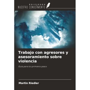 Riedler, Martin Trabajo con agresores y asesoramiento sobre violencia: Guía para los primeros pasos Riedler, Martin Trabajo con agresores y asesoramiento sobre violencia: Guía para los primeros pasos