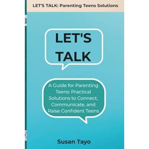 Tayo, Susan Let's Talk!: A Guide for Parenting Teens: Practical Solutions to Connect, Communicate, and Raise Confident Teens (LET'S TALK: Parenting Teens ... for Raising Confident, Resilient Teens) Tayo, Susan Let's Talk!: A Guide for Parenting Teens: Practical Solutions to Connect, Communicate, and Raise Confident Teens (LET'S TALK: Parenting Teens ... for Raising Confident, Resilient Teens)
