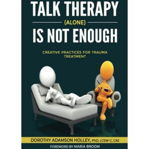 Adamson Holley PhD, Dr. Dorothy Talk Therapy (Alone) Is Not Enough: Creative Practices for Trauma Treatment Adamson Holley PhD, Dr. Dorothy Talk Therapy (Alone) Is Not Enough: Creative Practices for Trauma Treatment