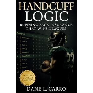 Carro, Dane L. Handcuff Logic: Running Back Insurance That Wins Leagues: Fantasy football draft tactics, waiver wire timing, trade leverage, and roster management strategies for winning your league Carro, Dane L. Handcuff Logic: Running Back Insurance That Wins Leagues: Fantasy football draft tactics, waiver wire timing, trade leverage, and roster management strategies for winning your league