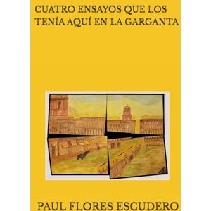 FLORES ESCUDERO, PAUL FRANCISCO CUATRO ENSAYOS QUE LOS TENÍA AQUÍ EN LA GARGANTA FLORES ESCUDERO, PAUL FRANCISCO CUATRO ENSAYOS QUE LOS TENÍA AQUÍ EN LA GARGANTA