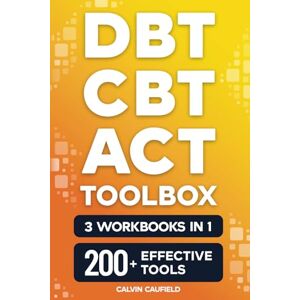Caufield, Calvin DBT CBT and ACT Toolbox (3 Workbooks in 1): 200+ Effective Tools From Cognitive Behavioral Therapy, Dialectical Behavior Therapy & Acceptance and Commitment Therapy For Mental Health Caufield, Calvin DBT CBT and ACT Toolbox (3 Workbooks in 1): 200+ Effective Tools From Cognitive Behavioral Therapy, Dialectical Behavior Therapy & Acceptance and Commitment Therapy For Mental Health
