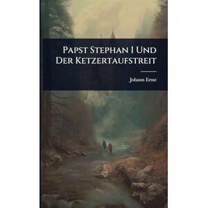 Ernst, Johann Papst Stephan I Und Der Ketzertaufstreit Ernst, Johann Papst Stephan I Und Der Ketzertaufstreit