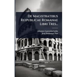 Lydus, Johannes Laurentius De Magistratibus Reipublicae Romanae Libri Tres... Lydus, Johannes Laurentius De Magistratibus Reipublicae Romanae Libri Tres...