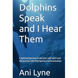 Lyne, Ani Dolphins Speak and I Hear Them: A spiritual journey to discover self, spirit and the journey into Interspecies Communication Lyne, Ani Dolphins Speak and I Hear Them: A spiritual journey to discover self, spirit and the journey into Interspecies Communication
