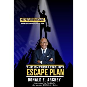 Archey, Donald E. The Entrepreneur's Escape Plan: Keep Revenue Growing While Building Your Sales Team Archey, Donald E. The Entrepreneur's Escape Plan: Keep Revenue Growing While Building Your Sales Team